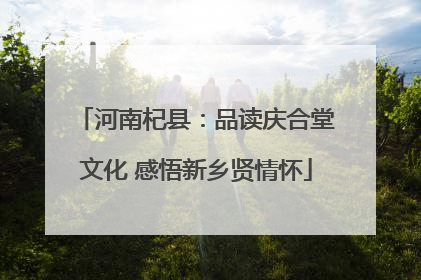 河南杞县：品读庆合堂文化 感悟新乡贤情怀