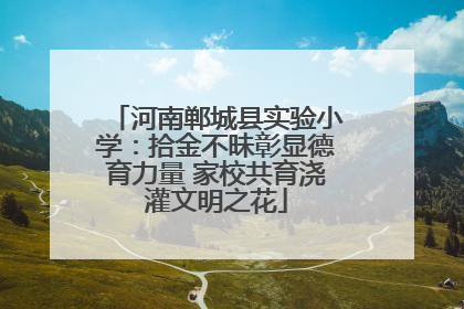 河南郸城县实验小学：拾金不昧彰显德育力量 家校共育浇灌文明之花