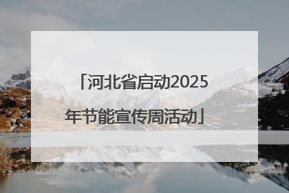 河北省启动2025年节能宣传周活动