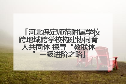 河北保定师范附属学校跨地域跨学校构建协同育人共同体 探寻“教联体”三级进阶之路