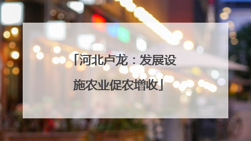 河北卢龙：发展设施农业促农增收