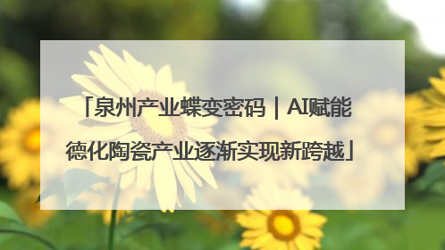 泉州产业蝶变密码｜AI赋能 德化陶瓷产业逐渐实现新跨越