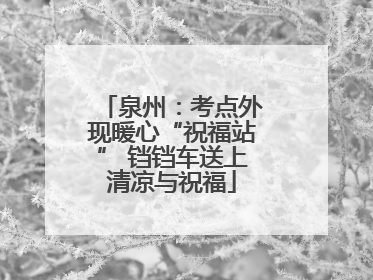 泉州：考点外现暖心“祝福站” 铛铛车送上清凉与祝福