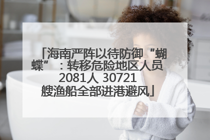海南严阵以待防御“蝴蝶”：转移危险地区人员2081人 30721艘渔船全部进港避风