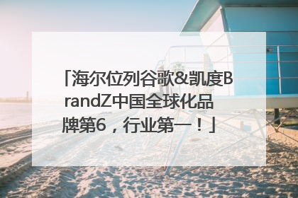 海尔位列谷歌&凯度BrandZ中国全球化品牌第6，行业第一！