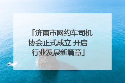 济南市网约车司机协会正式成立 开启行业发展新篇章
