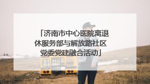 济南市中心医院离退休服务部与解放路社区党委党建融合活动