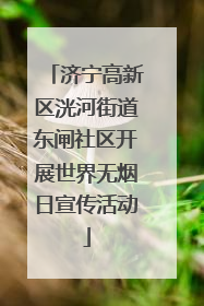 济宁高新区洸河街道东闸社区开展世界无烟日宣传活动
