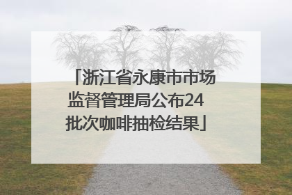 浙江省永康市市场监督管理局公布24批次咖啡抽检结果