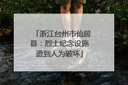 浙江台州市仙居县：烈士纪念设施遭到人为破坏
