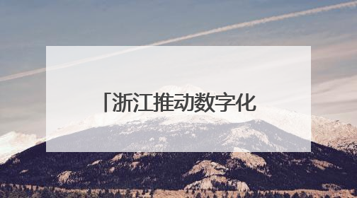 浙江推动数字化改造从“全覆盖”迈向“深覆盖”