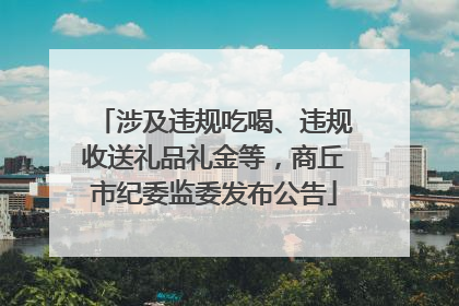 涉及违规吃喝、违规收送礼品礼金等，商丘市纪委监委发布公告