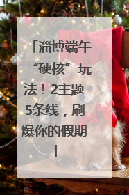 淄博端午“硬核”玩法！2主题5条线，刷爆你的假期