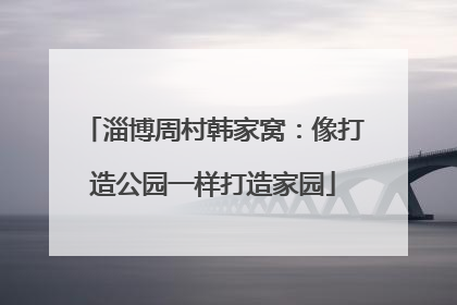 淄博周村韩家窝：像打造公园一样打造家园