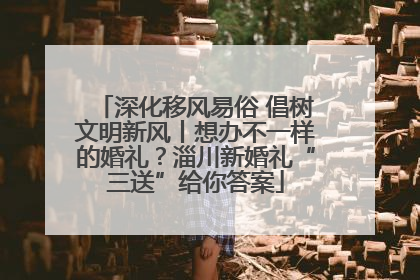 深化移风易俗 倡树文明新风丨想办不一样的婚礼？淄川新婚礼“三送”给你答案