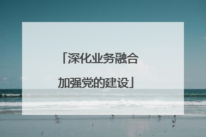 深化业务融合 加强党的建设
