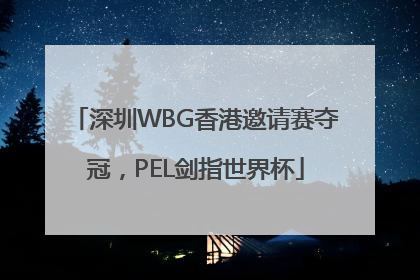 深圳WBG香港邀请赛夺冠，PEL剑指世界杯