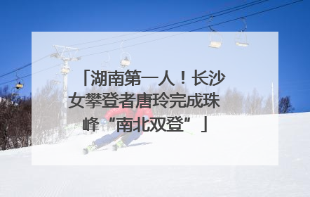 湖南第一人！长沙女攀登者唐玲完成珠峰“南北双登”