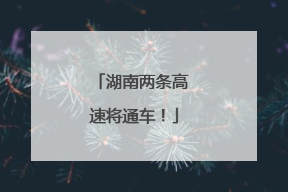 湖南两条高速将通车！