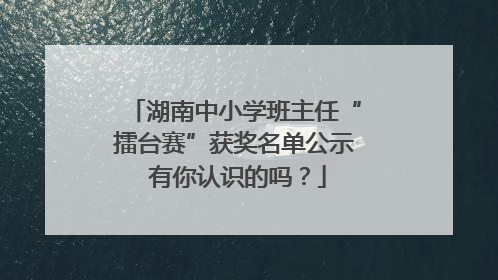 湖南中小学班主任“擂台赛”获奖名单公示 有你认识的吗？