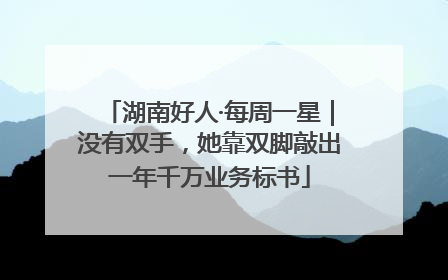 湖南好人·每周一星｜没有双手，她靠双脚敲出一年千万业务标书