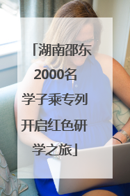 湖南邵东2000名学子乘专列开启红色研学之旅