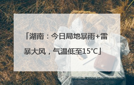 湖南：今日局地暴雨+雷暴大风，气温低至15℃