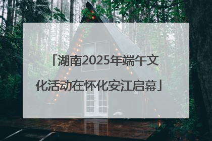湖南2025年端午文化活动在怀化安江启幕