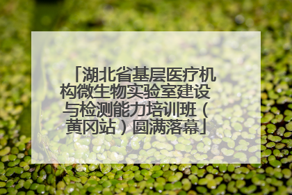 湖北省基层医疗机构微生物实验室建设与检测能力培训班（黄冈站）圆满落幕