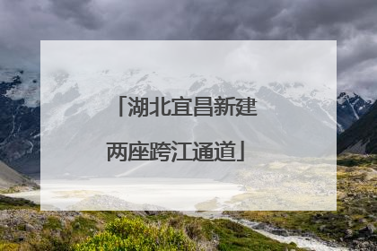 湖北宜昌新建两座跨江通道