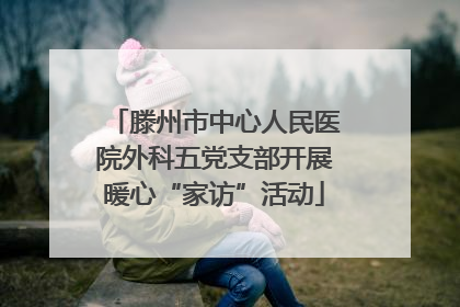 滕州市中心人民医院外科五党支部开展暖心“家访”活动