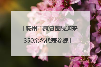 滕州市康复医院迎来350余名代表参观