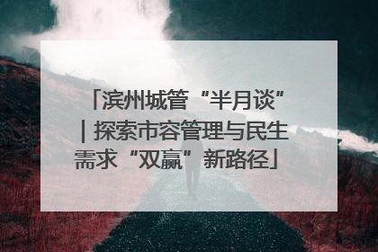 滨州城管“半月谈”｜探索市容管理与民生需求“双赢”新路径