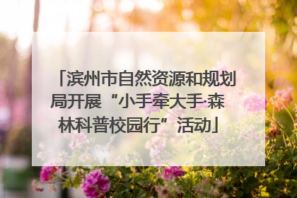 滨州市自然资源和规划局开展“小手牵大手·森林科普校园行”活动
