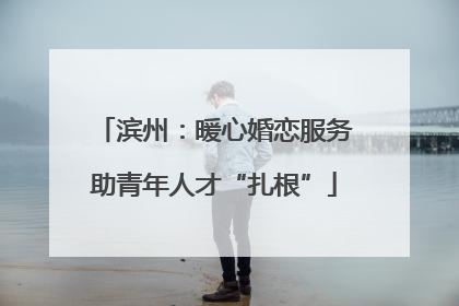 滨州：暖心婚恋服务助青年人才“扎根”