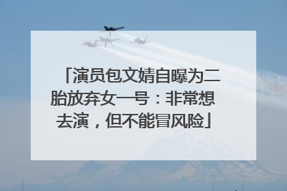 演员包文婧自曝为二胎放弃女一号：非常想去演，但不能冒风险