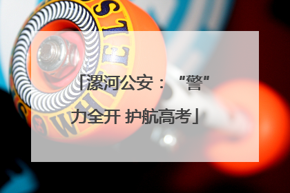 漯河公安：“警”力全开 护航高考