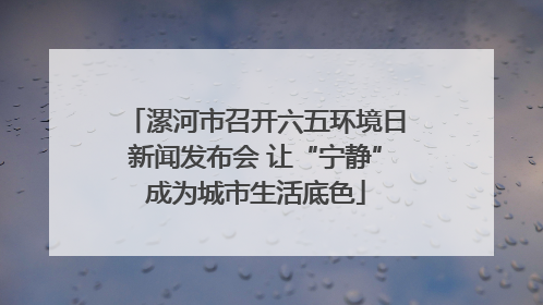 漯河市召开六五环境日新闻发布会 让“宁静”成为城市生活底色