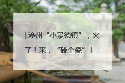 漳州“小景德镇”，火了！来，“碰个瓷”
