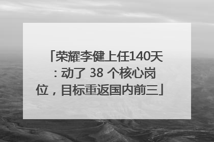 荣耀李健上任140天：动了 38 个核心岗位，目标重返国内前三