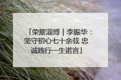 荣耀淄博｜李振华：坚守初心七十余载 忠诚践行一生诺言