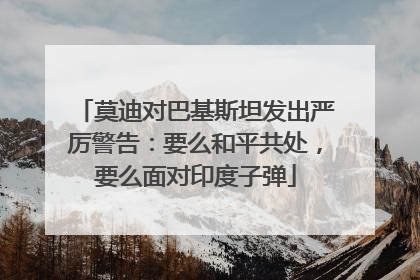 莫迪对巴基斯坦发出严厉警告：要么和平共处，要么面对印度子弹