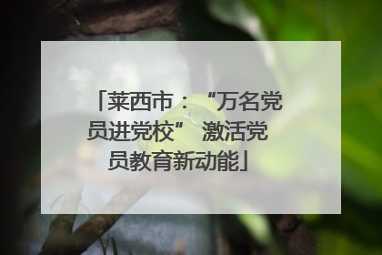 莱西市：“万名党员进党校” 激活党员教育新动能