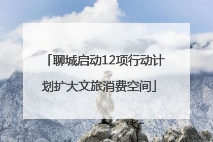 聊城启动12项行动计划扩大文旅消费空间