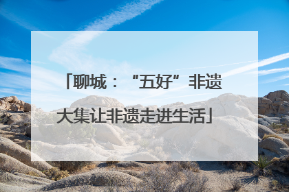 聊城：“五好”非遗大集让非遗走进生活