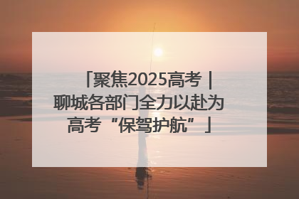 聚焦2025高考｜聊城各部门全力以赴为高考“保驾护航”