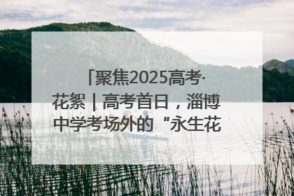 聚焦2025高考·花絮｜高考首日，淄博中学考场外的“永生花”传递温暖与祝福