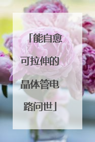 能自愈可拉伸的晶体管电路问世