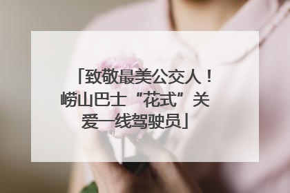 致敬最美公交人！崂山巴士“花式”关爱一线驾驶员