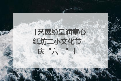 艺展纷呈润童心 纸坊二小文化节庆“六一”